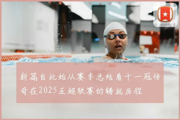 新篇自此始从赛季总结看十一冠传奇在2025五超联赛的铸就历程