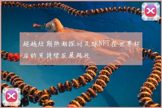 超越短期热潮探讨足球NFT在世界杯后的可持续发展路径