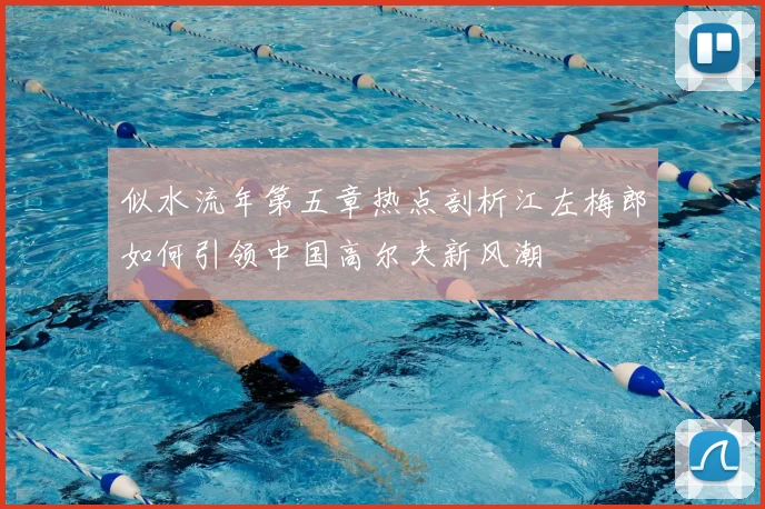 似水流年第五章热点剖析江左梅郎如何引领中国高尔夫新风潮