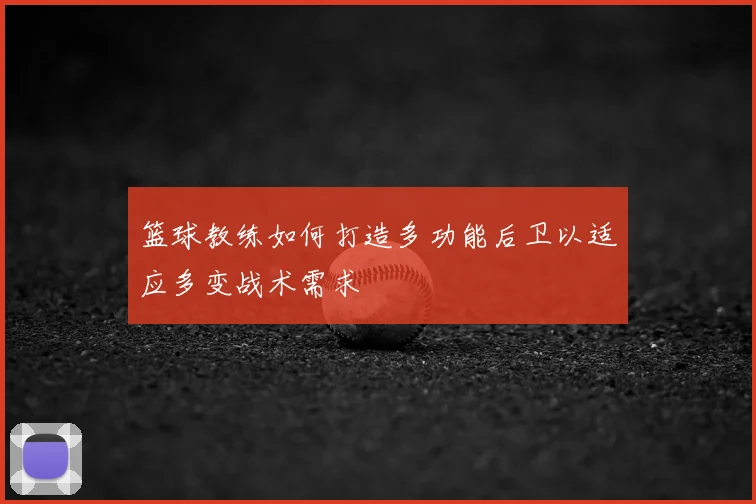 篮球教练如何打造多功能后卫以适应多变战术需求