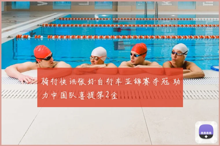 骑行快讯张好自行车亚锦赛夺冠 助力中国队喜提第2金