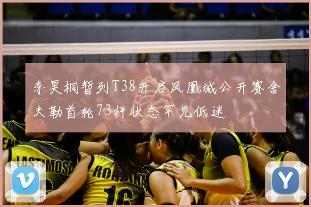 李昊桐暂列T38开启凤凰城公开赛舍夫勒首轮73杆状态罕见低迷