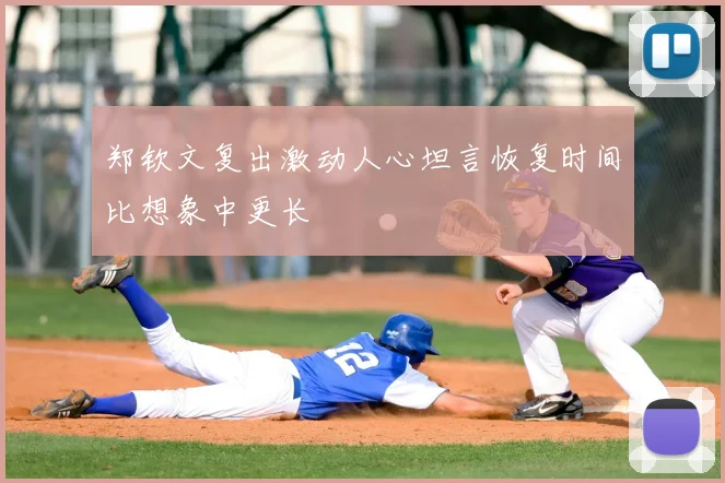 郑钦文复出激动人心坦言恢复时间比想象中更长