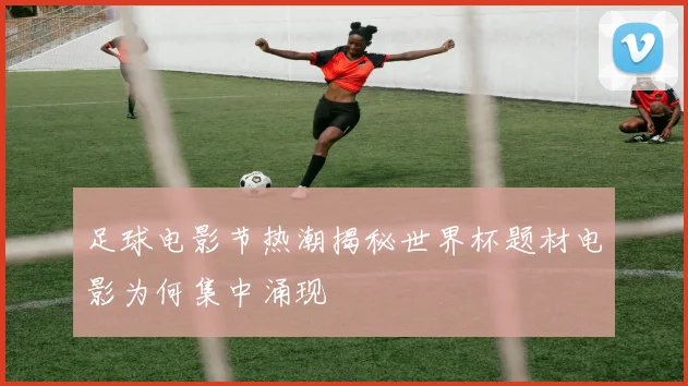 足球电影节热潮揭秘世界杯题材电影为何集中涌现