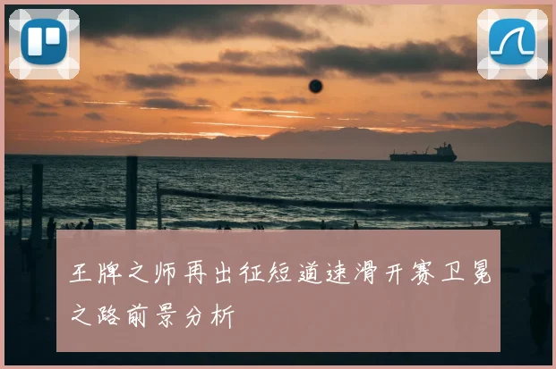 王牌之师再出征短道速滑开赛卫冕之路前景分析