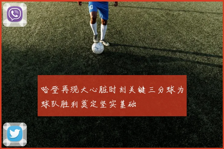 哈登再现大心脏时刻关键三分球为球队胜利奠定坚实基础