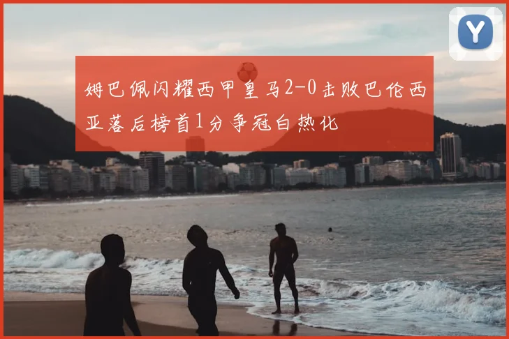 姆巴佩闪耀西甲皇马2-0击败巴伦西亚落后榜首1分争冠白热化